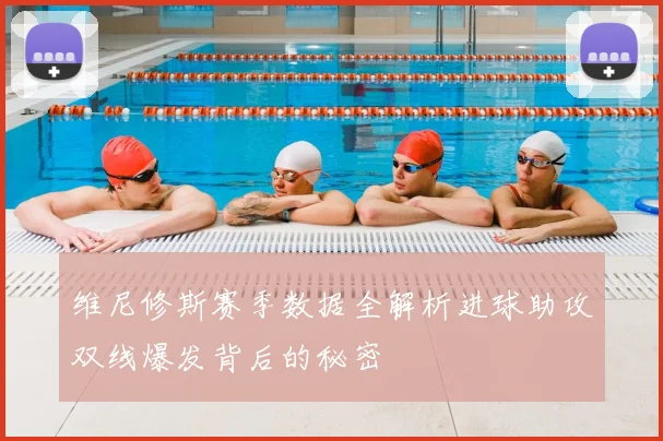 维尼修斯赛季数据全解析进球助攻双线爆发背后的秘密