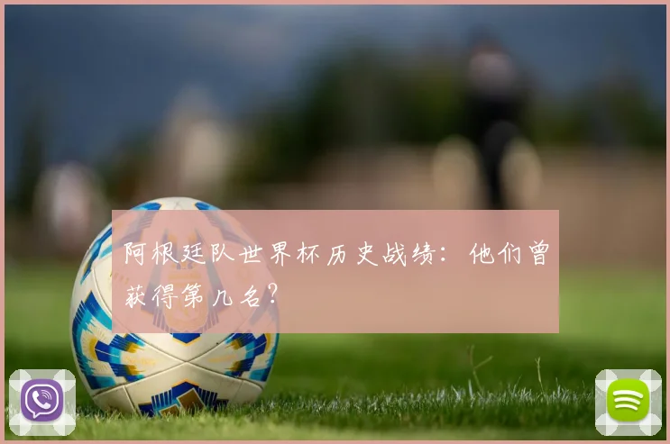 阿根廷队世界杯历史战绩：他们曾获得第几名？